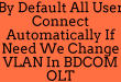 By Default All User Connect Automatically If Need We Change VLAN In BDCOM OLT