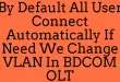 By Default All User Connect Automatically If Need We Change VLAN In BDCOM OLT