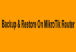 Backup & Restore On MikroTik Router
