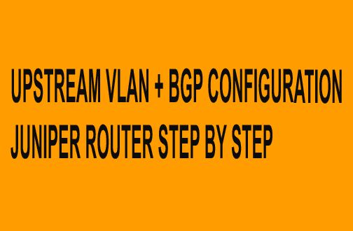 UPSTREAM VLAN + BGP CONFIGURATION JUNIPER ROUTER STEP BY STEP - PollyBD